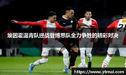 1xBET埃因霍温青队迎战登博思队全力争胜的精彩对决